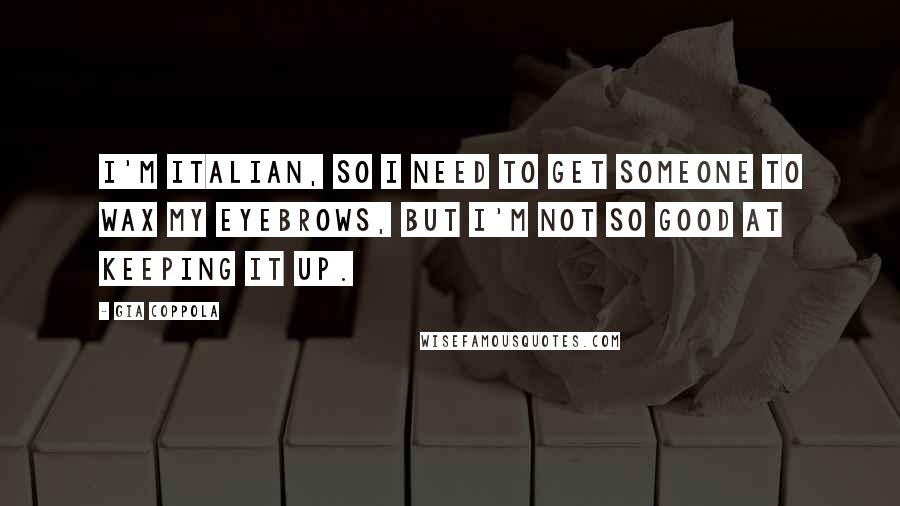 Gia Coppola Quotes: I'm Italian, so I need to get someone to wax my eyebrows, but I'm not so good at keeping it up.