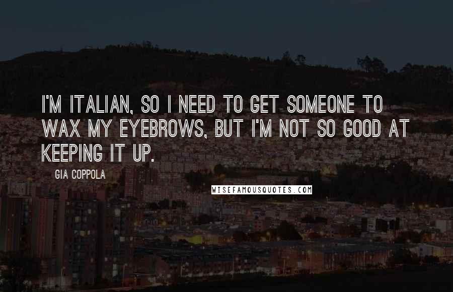 Gia Coppola Quotes: I'm Italian, so I need to get someone to wax my eyebrows, but I'm not so good at keeping it up.