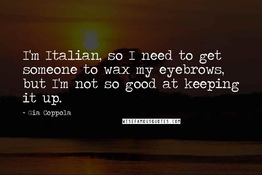 Gia Coppola Quotes: I'm Italian, so I need to get someone to wax my eyebrows, but I'm not so good at keeping it up.