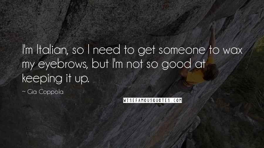 Gia Coppola Quotes: I'm Italian, so I need to get someone to wax my eyebrows, but I'm not so good at keeping it up.