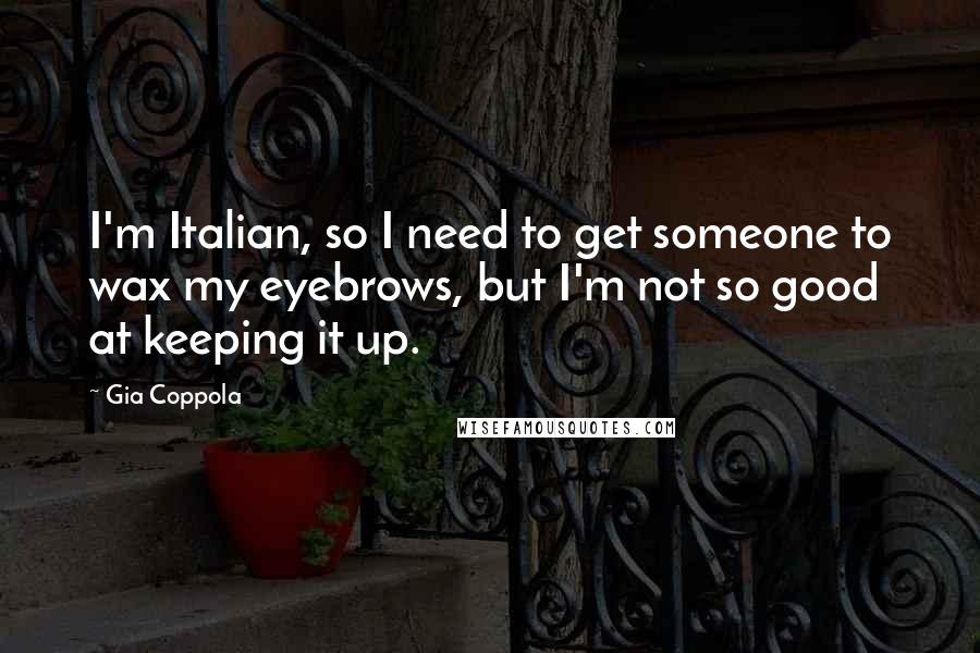 Gia Coppola Quotes: I'm Italian, so I need to get someone to wax my eyebrows, but I'm not so good at keeping it up.