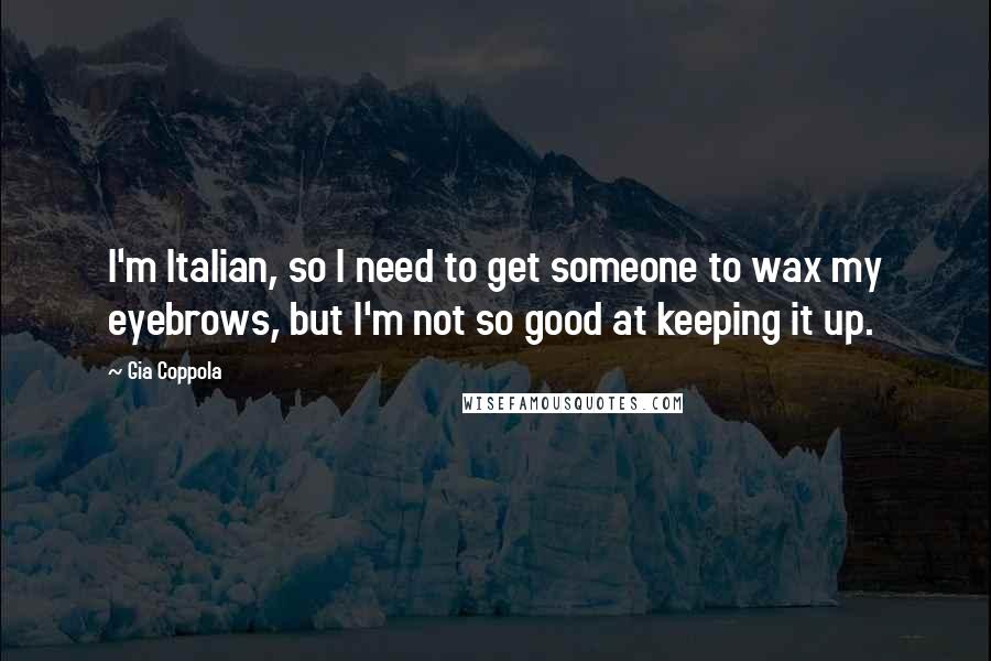 Gia Coppola Quotes: I'm Italian, so I need to get someone to wax my eyebrows, but I'm not so good at keeping it up.