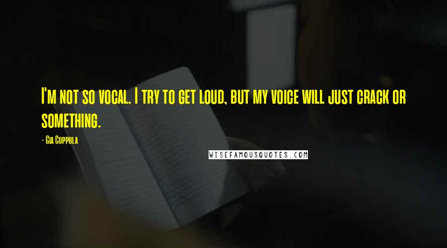 Gia Coppola Quotes: I'm not so vocal. I try to get loud, but my voice will just crack or something.