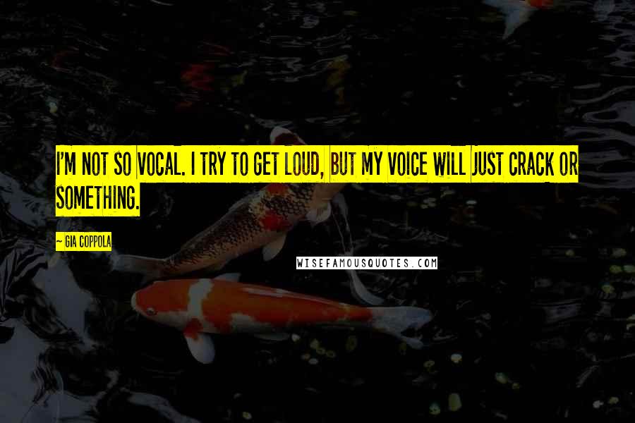 Gia Coppola Quotes: I'm not so vocal. I try to get loud, but my voice will just crack or something.