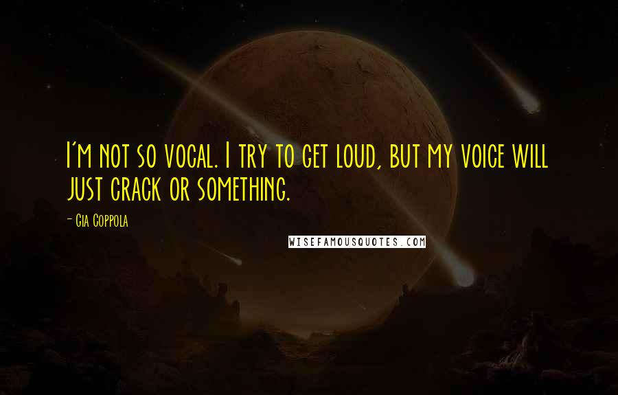 Gia Coppola Quotes: I'm not so vocal. I try to get loud, but my voice will just crack or something.