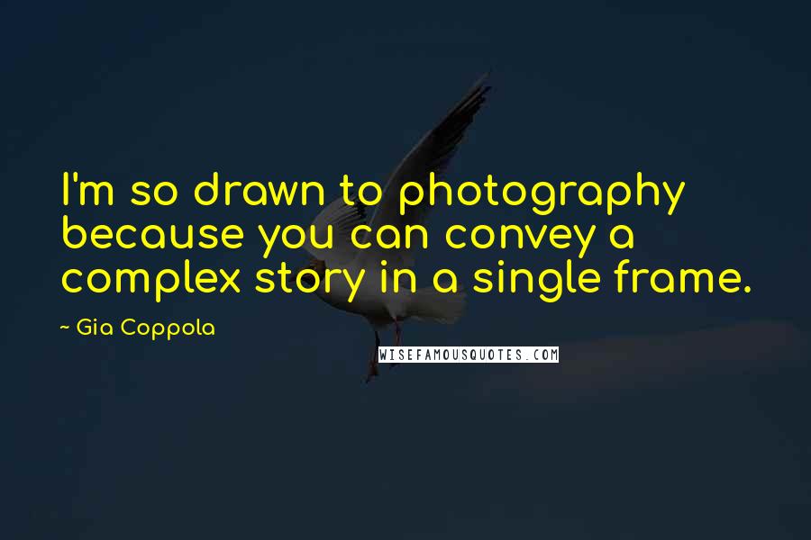 Gia Coppola Quotes: I'm so drawn to photography because you can convey a complex story in a single frame.