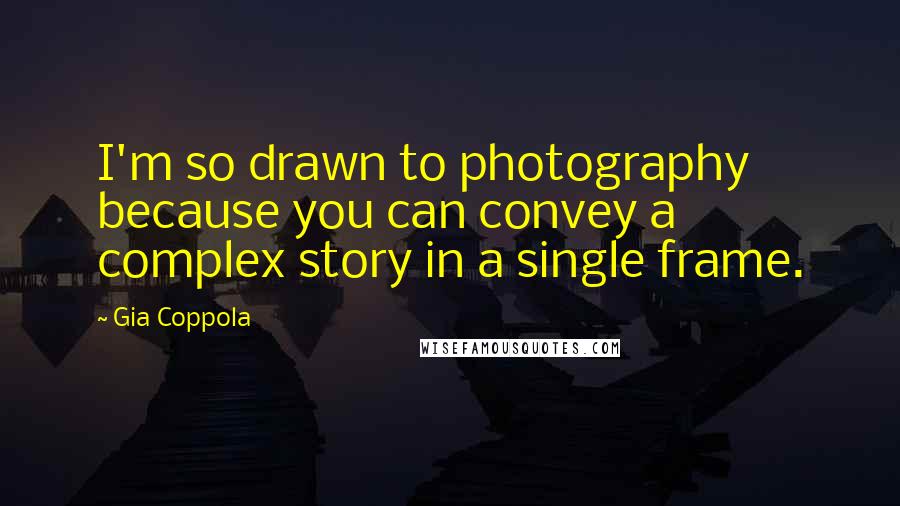 Gia Coppola Quotes: I'm so drawn to photography because you can convey a complex story in a single frame.