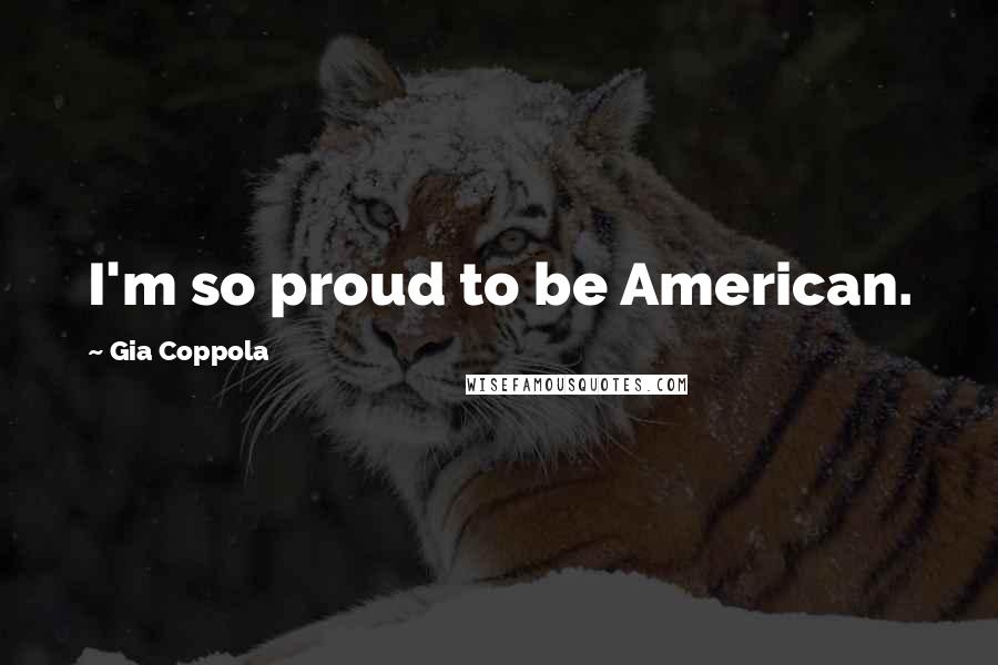 Gia Coppola Quotes: I'm so proud to be American.