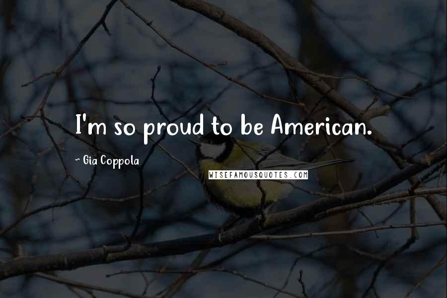 Gia Coppola Quotes: I'm so proud to be American.