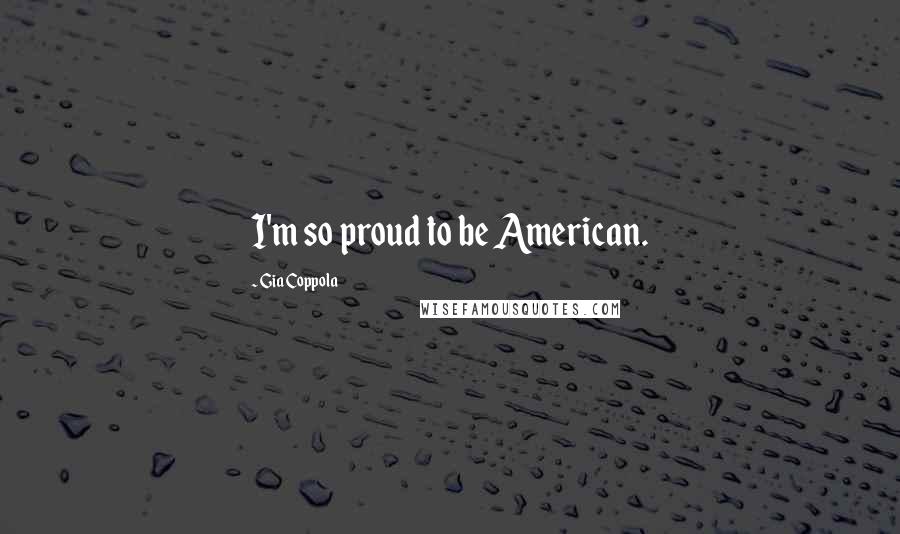 Gia Coppola Quotes: I'm so proud to be American.