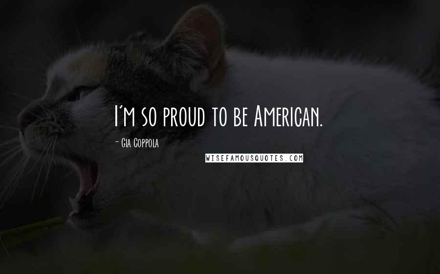 Gia Coppola Quotes: I'm so proud to be American.