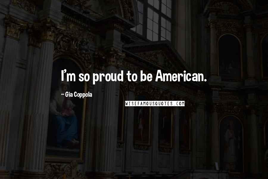 Gia Coppola Quotes: I'm so proud to be American.