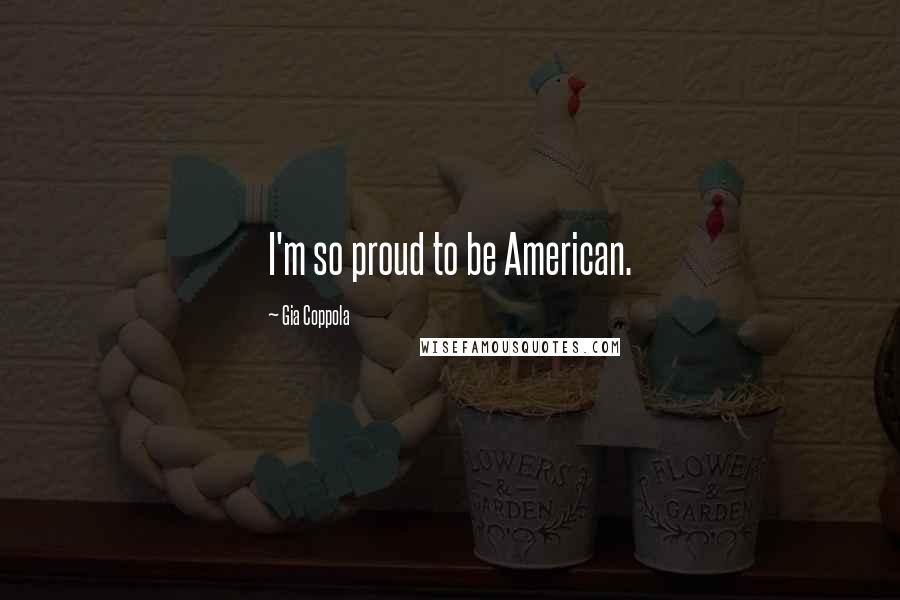 Gia Coppola Quotes: I'm so proud to be American.