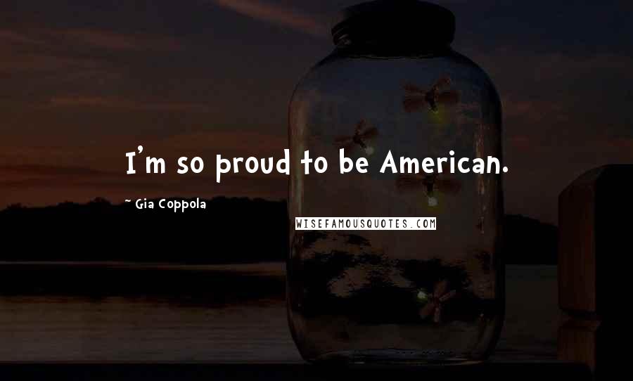Gia Coppola Quotes: I'm so proud to be American.