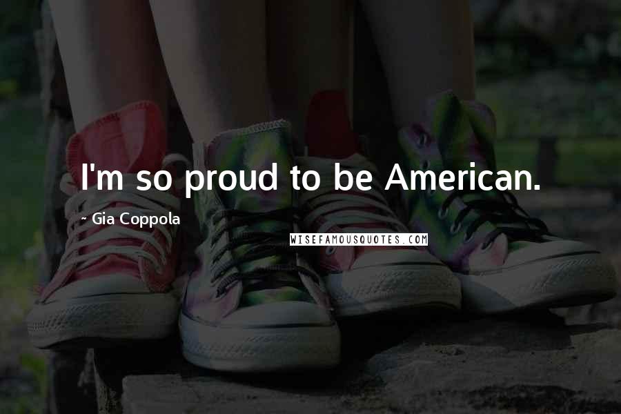 Gia Coppola Quotes: I'm so proud to be American.