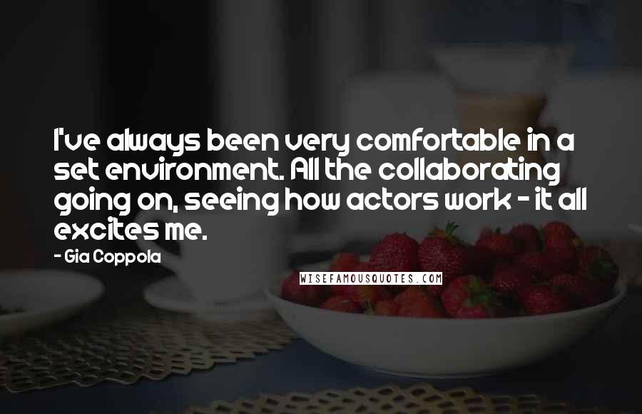 Gia Coppola Quotes: I've always been very comfortable in a set environment. All the collaborating going on, seeing how actors work - it all excites me.