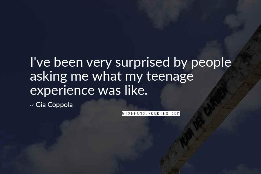 Gia Coppola Quotes: I've been very surprised by people asking me what my teenage experience was like.
