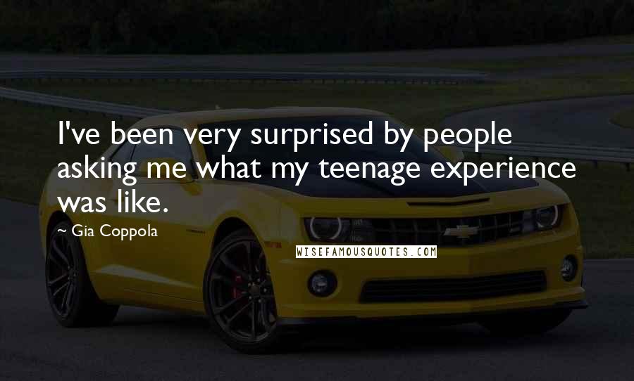 Gia Coppola Quotes: I've been very surprised by people asking me what my teenage experience was like.