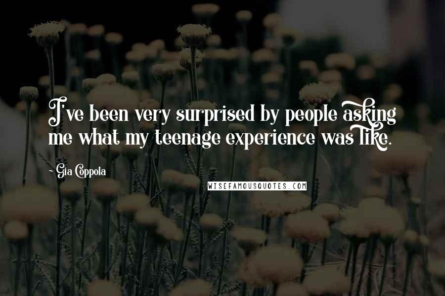 Gia Coppola Quotes: I've been very surprised by people asking me what my teenage experience was like.