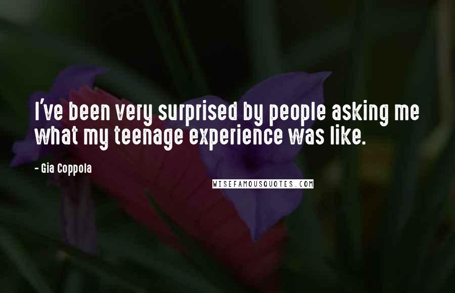 Gia Coppola Quotes: I've been very surprised by people asking me what my teenage experience was like.