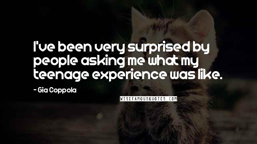 Gia Coppola Quotes: I've been very surprised by people asking me what my teenage experience was like.