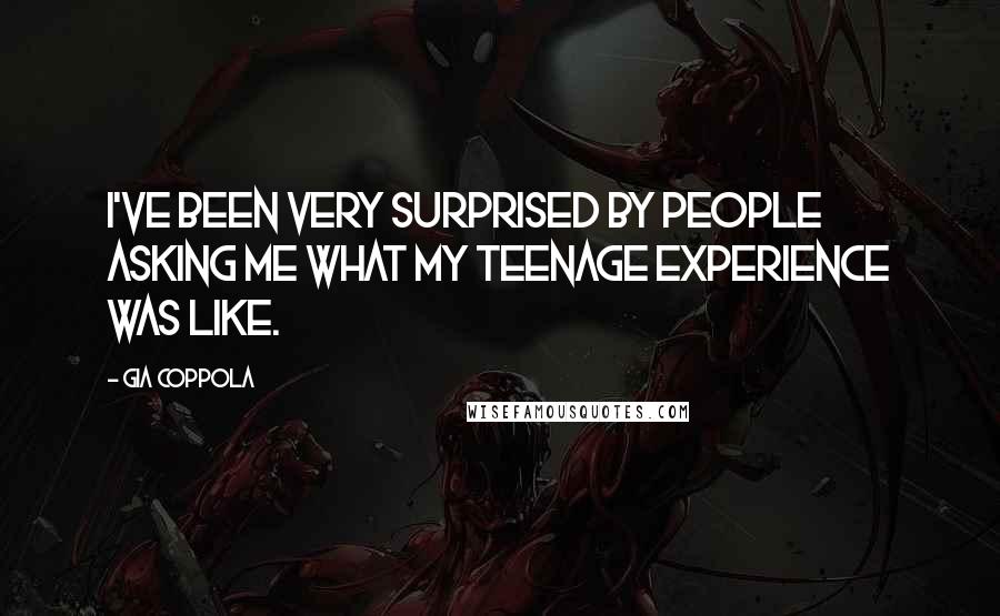 Gia Coppola Quotes: I've been very surprised by people asking me what my teenage experience was like.