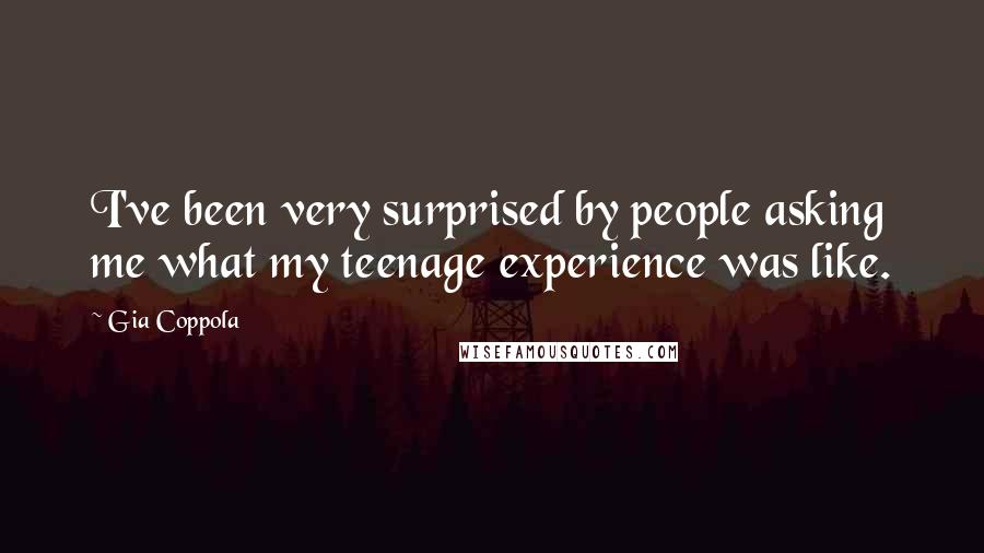 Gia Coppola Quotes: I've been very surprised by people asking me what my teenage experience was like.