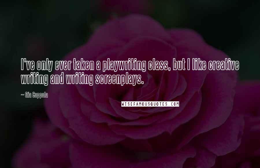 Gia Coppola Quotes: I've only ever taken a playwriting class, but I like creative writing and writing screenplays.