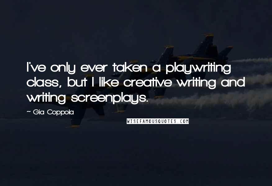Gia Coppola Quotes: I've only ever taken a playwriting class, but I like creative writing and writing screenplays.