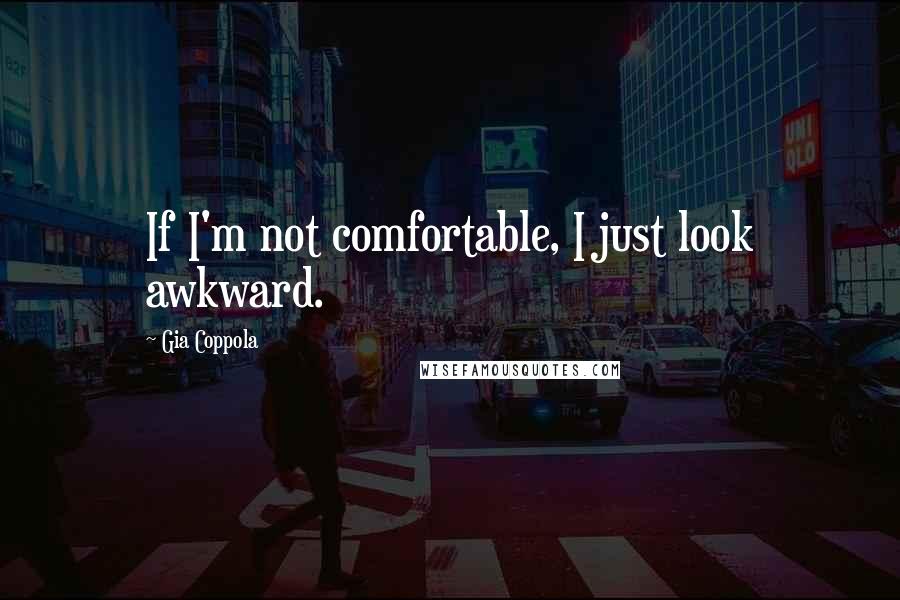 Gia Coppola Quotes: If I'm not comfortable, I just look awkward.