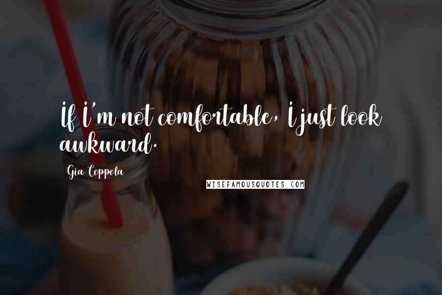 Gia Coppola Quotes: If I'm not comfortable, I just look awkward.