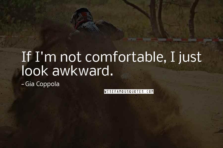 Gia Coppola Quotes: If I'm not comfortable, I just look awkward.
