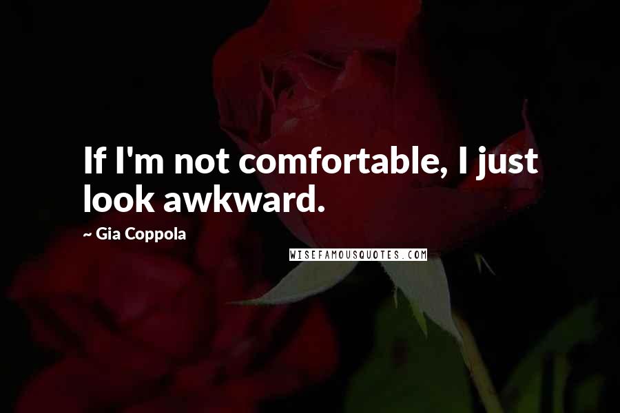 Gia Coppola Quotes: If I'm not comfortable, I just look awkward.