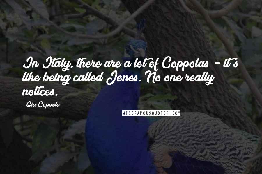 Gia Coppola Quotes: In Italy, there are a lot of Coppolas - it's like being called Jones. No one really notices.