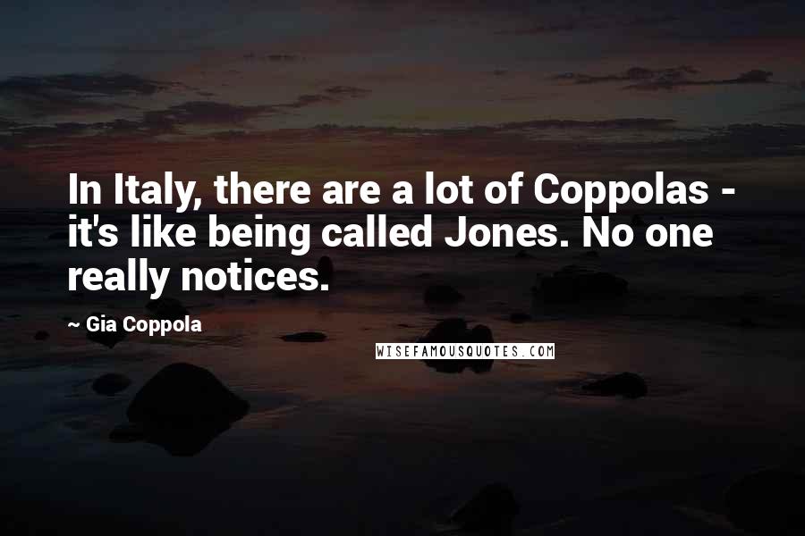 Gia Coppola Quotes: In Italy, there are a lot of Coppolas - it's like being called Jones. No one really notices.