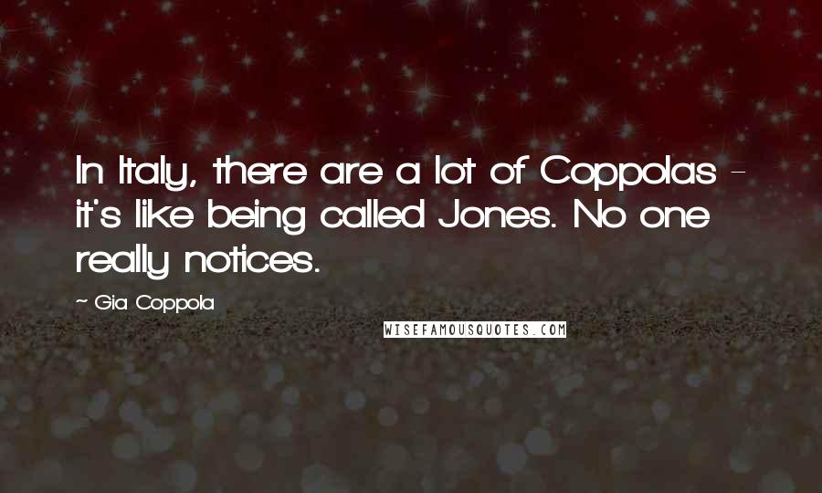 Gia Coppola Quotes: In Italy, there are a lot of Coppolas - it's like being called Jones. No one really notices.