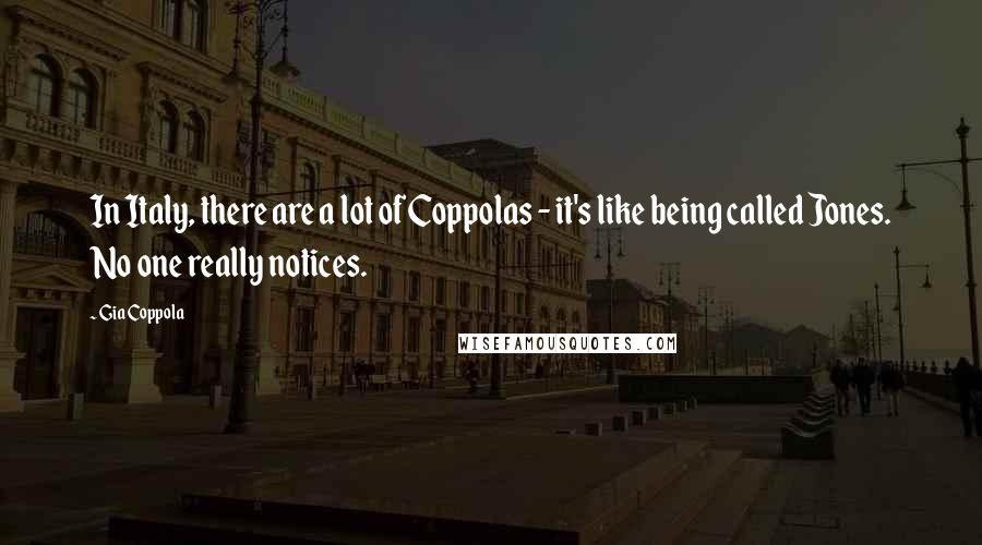 Gia Coppola Quotes: In Italy, there are a lot of Coppolas - it's like being called Jones. No one really notices.