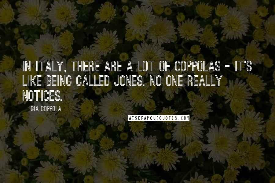 Gia Coppola Quotes: In Italy, there are a lot of Coppolas - it's like being called Jones. No one really notices.