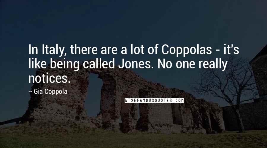 Gia Coppola Quotes: In Italy, there are a lot of Coppolas - it's like being called Jones. No one really notices.