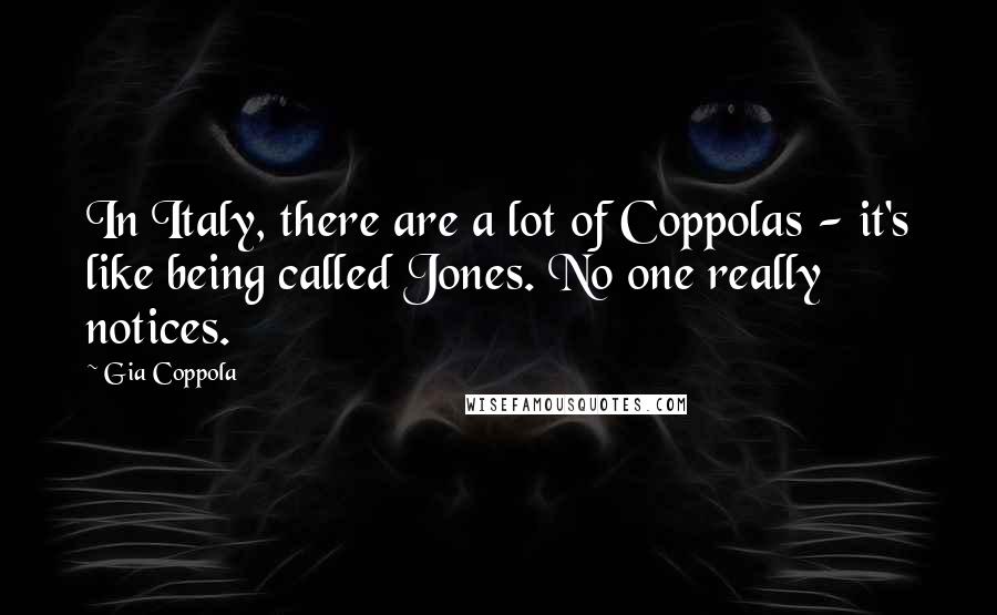 Gia Coppola Quotes: In Italy, there are a lot of Coppolas - it's like being called Jones. No one really notices.