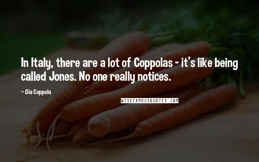 Gia Coppola Quotes: In Italy, there are a lot of Coppolas - it's like being called Jones. No one really notices.