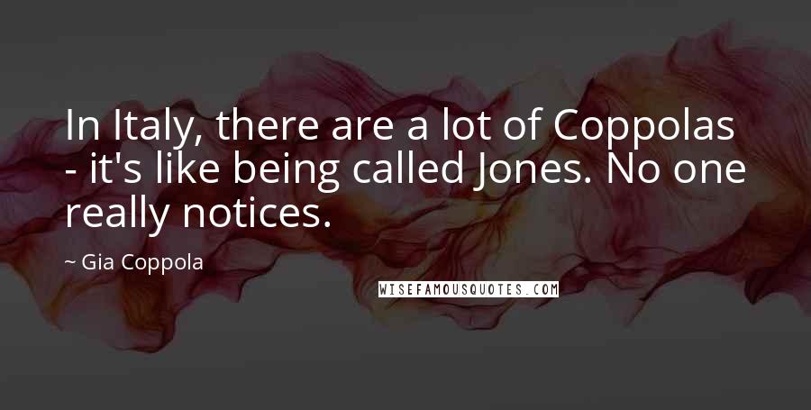 Gia Coppola Quotes: In Italy, there are a lot of Coppolas - it's like being called Jones. No one really notices.