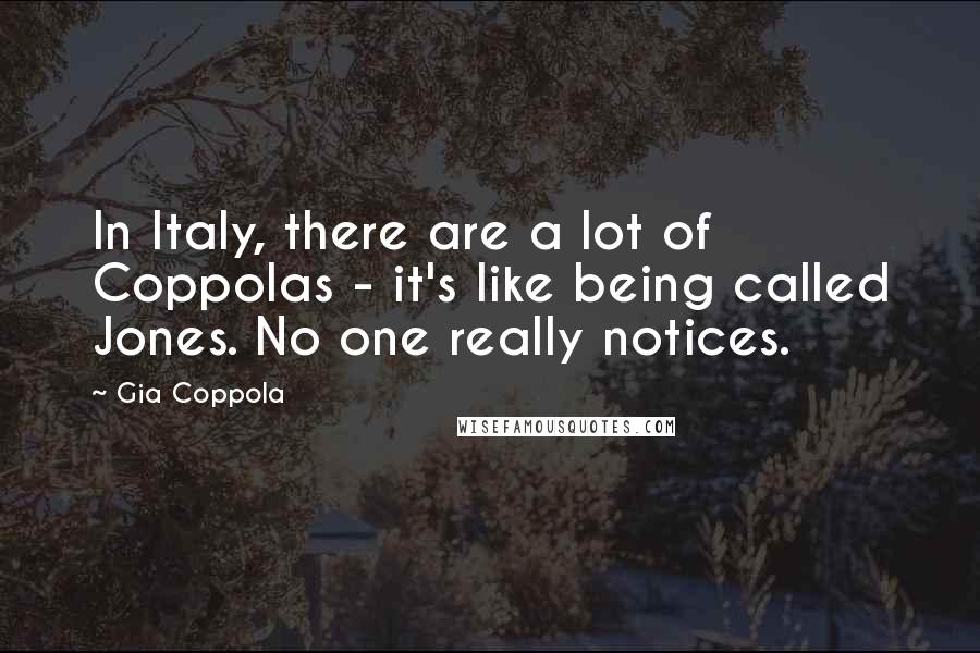 Gia Coppola Quotes: In Italy, there are a lot of Coppolas - it's like being called Jones. No one really notices.