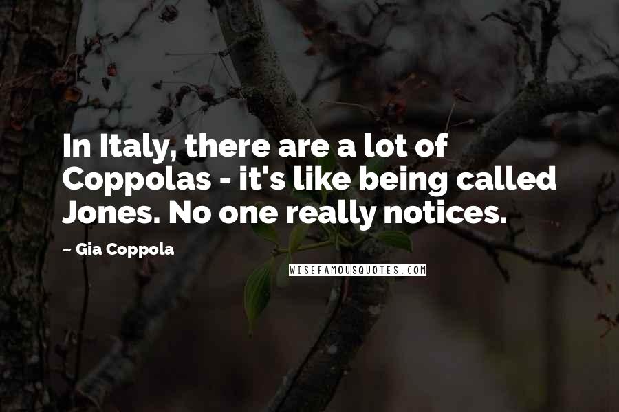 Gia Coppola Quotes: In Italy, there are a lot of Coppolas - it's like being called Jones. No one really notices.