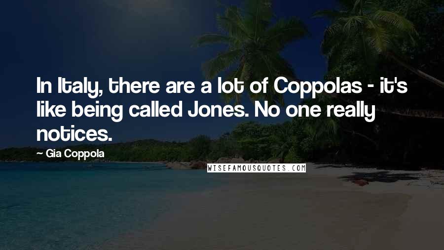 Gia Coppola Quotes: In Italy, there are a lot of Coppolas - it's like being called Jones. No one really notices.