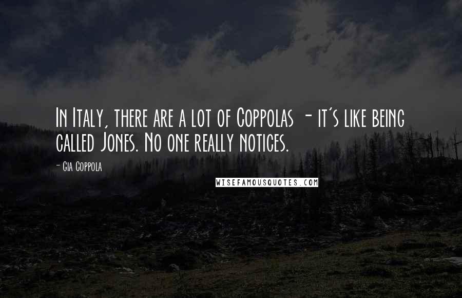 Gia Coppola Quotes: In Italy, there are a lot of Coppolas - it's like being called Jones. No one really notices.