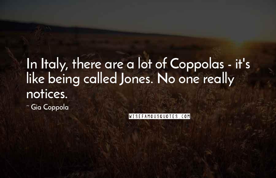 Gia Coppola Quotes: In Italy, there are a lot of Coppolas - it's like being called Jones. No one really notices.