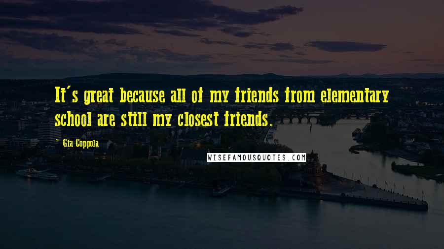 Gia Coppola Quotes: It's great because all of my friends from elementary school are still my closest friends.