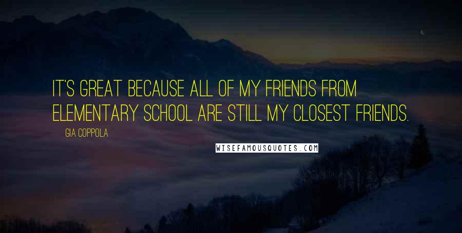 Gia Coppola Quotes: It's great because all of my friends from elementary school are still my closest friends.