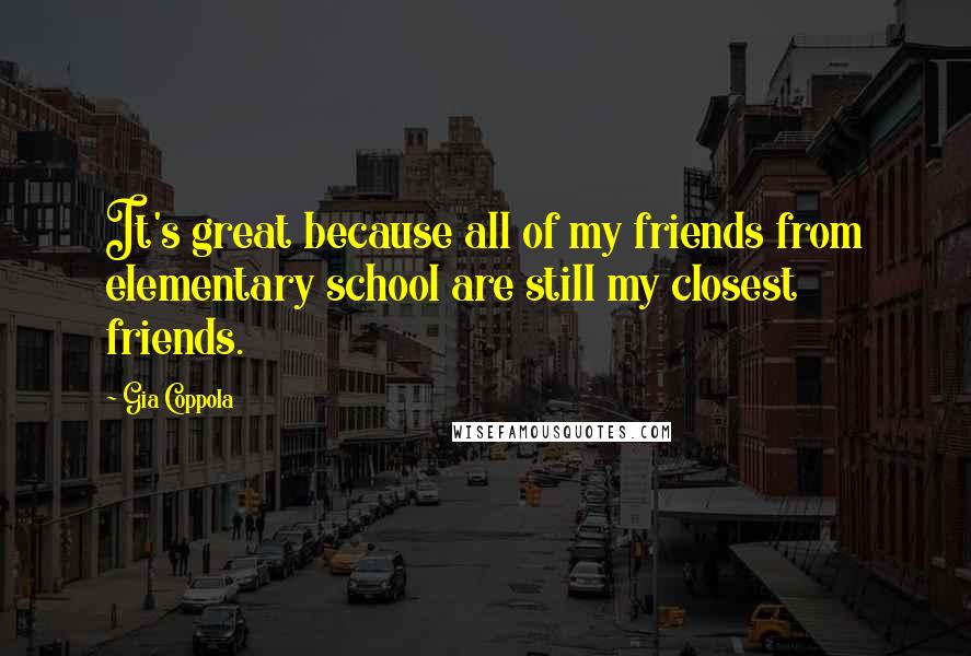 Gia Coppola Quotes: It's great because all of my friends from elementary school are still my closest friends.
